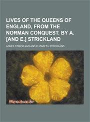Lives of the Queens of England, from the Norman Conquest. by A. [And E.] Strickland,123038278X,9781230382784