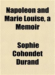 Napoleon and Marie Louise, a Memoir,1152188690,9781152188693