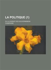 La Politique; Ou La Science Des Gouvernemens (1 ),1234886057,9781234886059