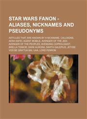 Star Wars Fanon - Aliases, nicknames and pseudonyms Articles that are known by a nickname, Callsigns, Aera Kafei, Agent Mobile, Avenger of the Jedi, Avenger of the Peoples, Avenging Coprologist, Brella Temior, Dark Aurora, Darth Galepius, Jetiise Vod Be,1234832593,9781234832599