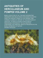 Antiquities of Herculaneum and Pompeii; being a selection of all the most interesting ornaments and relics which have been excavated from the earliest period to the present time, forming a complete history of the eruptions of Volume 2,1234140063,9781234140069