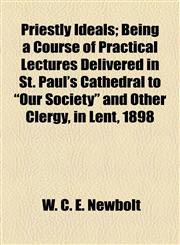 Priestly Ideals; Being a Course of Practical Lectures Delivered in St. Paul's Cathedral to "Our Society" and Other Clergy, in Lent, 1898,1154819981,9781154819984