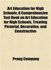 Art Education for High Schools; A Comprehensive Text Book on Art Education for High Schools, Treating Pictorial, Decorative, and Constructive,1151900346,9781151900340