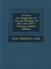 General Investigations of Curved Surfaces of 1827 and 1825 - Primary Source Edition,1293906824,9781293906828