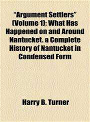 "Argument Settlers" (Volume 1); What Has Happened on and Around Nantucket. a Complete History of Nantucket in Condensed Form,1154615901,9781154615906