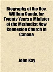 Biography of the Rev. William Gundy, for Twenty Years a Minister of the Methodist New Connexion Church in Canada,1151921327,9781151921321