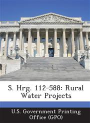S. Hrg. 112-588 Rural Water Projects,1287318967,9781287318965