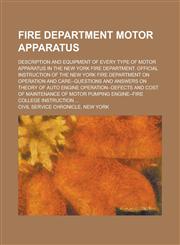 Fire Department Motor Apparatus; Description and Equipment of Every Type of Motor Apparatus in the New York Fire Department. Official Instruction of the New York Fire Department on Operation and Care--Questions and Answers on Theory of,1234398052,9781234398057