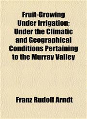 Fruit-Growing Under Irrigation; Under the Climatic and Geographical Conditions Pertaining to the Murray Valley,1152252860,9781152252868