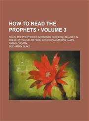 How to read the Prophets (Volume 3); being the prophecies arranged chronologically in their historical setting with explanations, maps, and glossary,1154279324,9781154279320