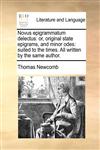 Novus epigrammatum delectus or, original state epigrams, and minor odes: suited to the times. All written by the same author.,1170026435,9781170026434