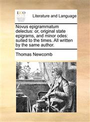 Novus epigrammatum delectus or, original state epigrams, and minor odes: suited to the times. All written by the same author.,1170026435,9781170026434