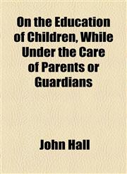On the Education of Children, While Under the Care of Parents or Guardians,1155093038,9781155093031