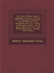 Forty Days Without Food! A Biography of Henry S. Tanner, M.D., Including a Complete and Accurate History of His Wonderful Fasts, Viz.: 42 Days,129382612X,9781293826126