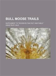 Bull Moose Trails; Supplement to "Rooseveltian Fact and Fable,",1151714291,9781151714299