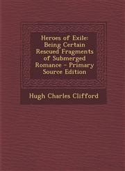 Heroes of Exile Being Certain Rescued Fragments of Submerged Romance - Primary Source Edition,1294007947,9781294007944