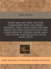 Every man his own doctor, compleated with an herbal shewing, first, how every one may know his own constitution and complexion by certain signs also, the nature and faculties of all food (1673),124082999X,9781240829996