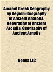 Ancient Greek Geography by Region Geography of Ancient Anatolia, Geography of Ancient Arcadia, Geography of Ancient Argolis,1158159390,9781158159390