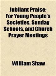 Jubilant Praise; For Young People's Societies, Sunday Schools, and Church Prayer Meetings,1152987100,9781152987104