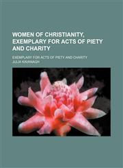 Women of Christianity, Exemplary for Acts of Piety and Charity; Exemplary for Acts of Piety and Charity,1151294616,9781151294616