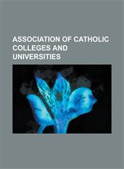 Association of Catholic Colleges and Universities Albertus Magnus College, Alvernia University, Alverno College, Ancilla College, Anna Maria College,,1155332016,9781155332017