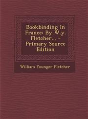 Bookbinding In France By W.y. Fletcher... - Primary Source Edition,1294071637,9781294071631