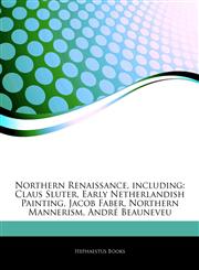 Articles On Northern Renaissance, including Claus Sluter, Early Netherlandish Painting, Jacob Faber, Northern Mannerism, AndrÃ© Beauneveu,1243166398,9781243166395