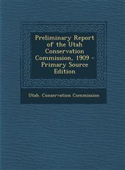Preliminary Report of the Utah Conservation Commission, 1909,1289570361,9781289570361
