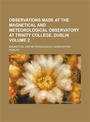 Observations made at the Magnetical and Meteorological Observatory at Trinity College, Dublin Volume 2,1130539830,9781130539837