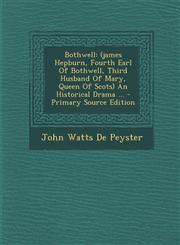 Bothwell (James Hepburn, Fourth Earl of Bothwell, Third Husband of Mary, Queen of Scots) an Historical Drama ... - Primary Sour,1294467808,9781294467809