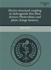 Electro-structural coupling in chalcogenide thin films devices Photovoltaics and phase change memory.,1243517131,9781243517135