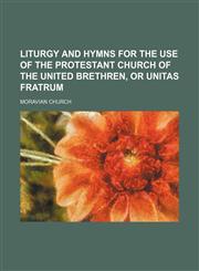Liturgy and hymns for the use of the Protestant Church of the United Brethren, or Unitas Fratrum,1152093304,9781152093300