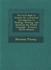 First Book in French; Or, a Practical Introduction to Reading, Writing, and Speaking the French Language,1287402291,9781287402299