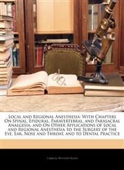 Local and Regional Anesthesia With Chapters On Spinal, Epidural, Paravertebral, and Parasacral Analgesia, and On Other Applications of Local and Regional Anesthesia to the Surgery of the Eye, Ear, Nose and Throat, and to Dental Practice,1145487734,9781145487734