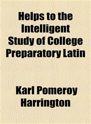 Helps to the Intelligent Study of College Preparatory Latin,1154590631,9781154590630