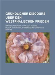 Gründlicher Discours über den westphälischen Frieden; mit Erläuterungen v. Chr. Joh. Feustel,1236820339,9781236820334