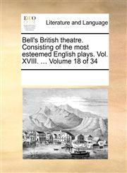 Bell's British theatre. Consisting of the most esteemed English plays.  Vol. XVIII. ...  Volume 18 of 34,1170296718,9781170296714