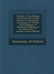 Statutes of the Colleges of Oxford With Royal Patents of Foundation, Injunctions of Visitors and Catalogues of Documents Relating to the University..,129529723X,9781295297238