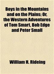 Boys in the Mountains and on the Plains; Or, the Western Adventures of Tom Smart, Bob Edge and Peter Small,1154642240,9781154642247
