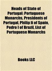 Heads of State of Portugal Portuguese Monarchs, Presidents of Portugal, Philip Ii of Spain, Pedro I of Brazil, List of Portuguese Monarchs,1157995101,9781157995104