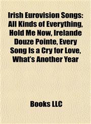 Irish Eurovision Songs All Kinds of Everything, Hold Me Now, Irelande Douze Pointe, Every Song Is a Cry for Love, What's Another Year,1155210433,9781155210438