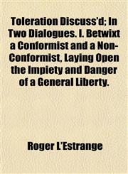 Toleration Discuss'd; In Two Dialogues. I. Betwixt a Conformist and a Non-Conformist, Laying Open the Impiety and Danger of a General Liberty.,1152070916,9781152070912