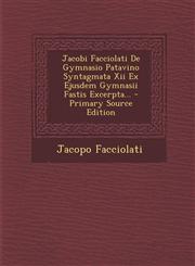 Jacobi Facciolati De Gymnasio Patavino Syntagmata Xii Ex Ejusdem Gymnasii Fastis Excerpta... - Primary Source Edition,129561829X,9781295618293
