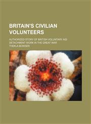 Britain's Civilian Volunteers; Authorized Story of British Voluntary Aid Detachment Work in the Great War,1459057619,9781459057616