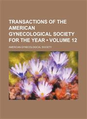 Transactions of the American Gynecological Society for the Year (Volume 12),1154364399,9781154364392