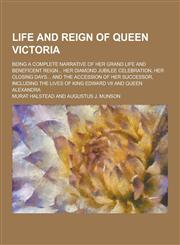 Life and Reign of Queen Victoria; Being a Complete Narrative of Her Grand Life and Beneficent Reign... Her Diamond Jubilee Celebration, Her Closing Da,1230232192,9781230232195