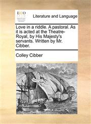 Love in a riddle. A pastoral. As it is acted at the Theatre-Royal, by His Majesty's servants. Written by Mr. Cibber.,1170429025,9781170429020
