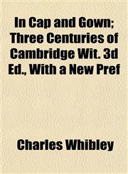 In Cap and Gown; Three Centuries of Cambridge Wit. 3d Ed., With a New Pref,1154743950,9781154743951
