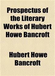 Prospectus of the Literary Works of Hubert Howe Bancroft,1150281626,9781150281624