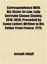 Correspondence With His Sister-In-Law, Lady Gertrude Sloane Stanley, 1818-1828; Preceded by Some Letters Written to His Father From France, 1775;,1152007963,9781152007963